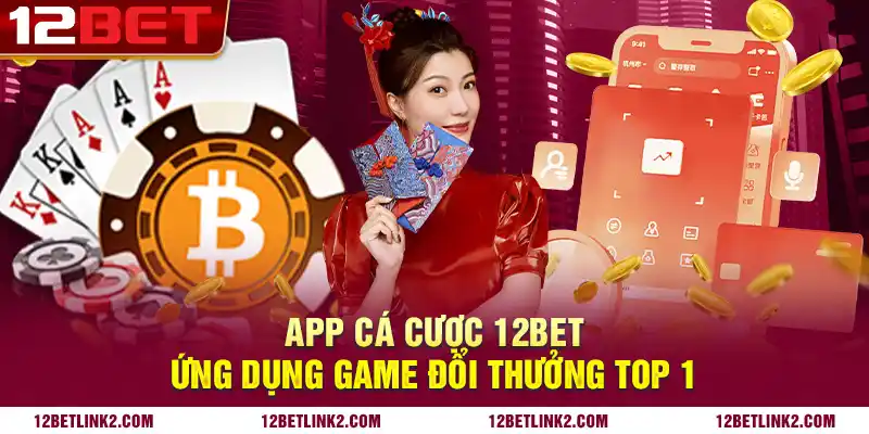 App cá cược 12bet: Ứng dụng game đổi thưởng top 1