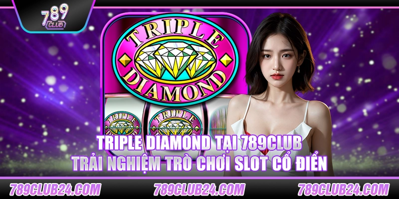 Triple Diamond tại 789club – Trải nghiệm trò chơi slot cổ điển