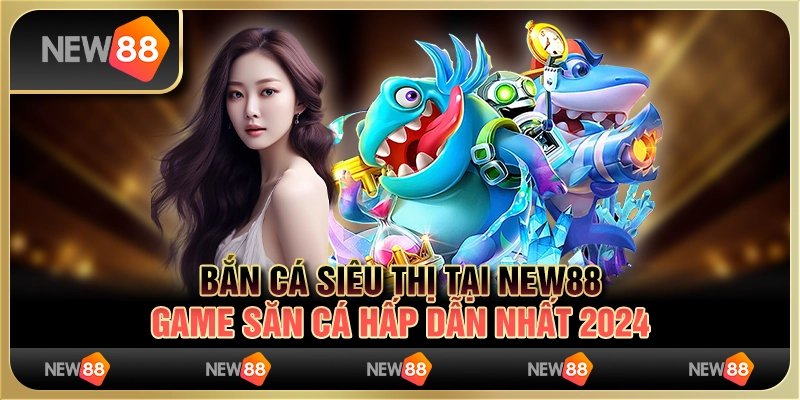 Bắn cá siêu thị tại New88 - game săn cá hấp dẫn nhất 2024